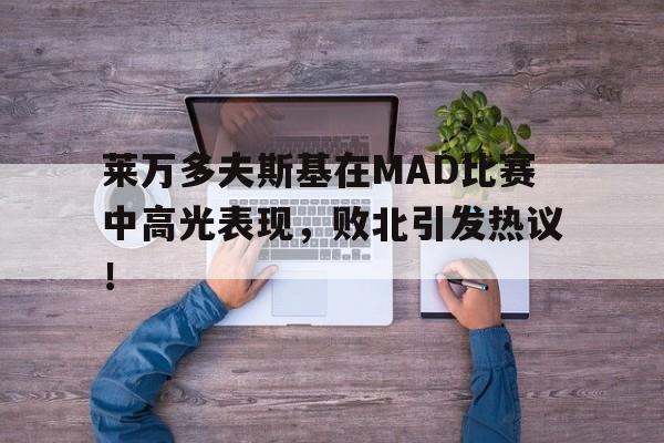 爱游戏-莱万多夫斯基在MAD比赛中高光表现，败北引发热议！的简单介绍